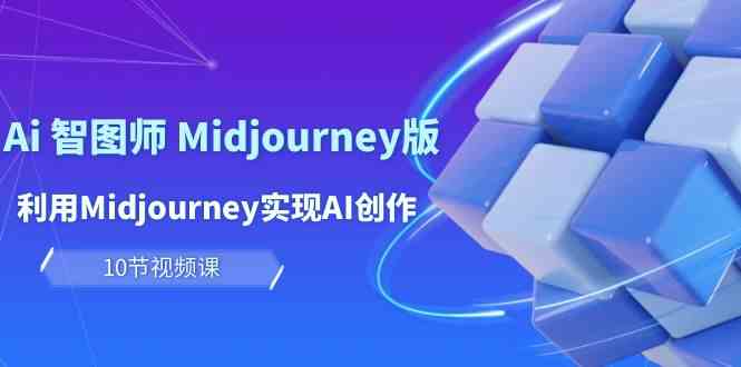 玩赚Ai智图师 Midjourney版：利用Midjourney实现AI创作及变现（10节课）-甘南项目网