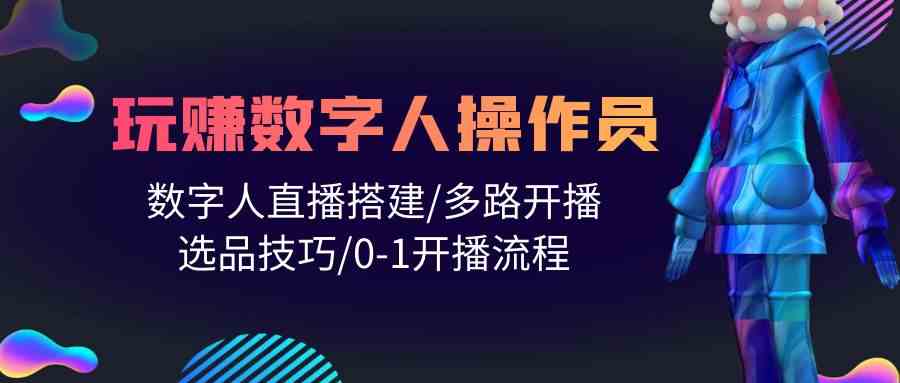 人人都能玩赚数字人操作员 数字人直播搭建/多路开播/选品技巧/0-1开播流程-甘南项目网