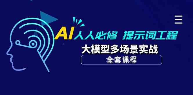 AI人人必修-提示词工程+大模型多场景实战（全套课程）-甘南项目网