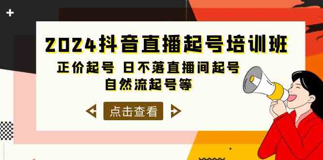 2024抖音直播起号培训班，正价起号 日不落直播间起号 自然流起号等（33节）-甘南项目网