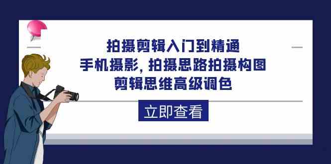 拍摄剪辑入门到精通，手机摄影 拍摄思路拍摄构图 剪辑思维高级调色（93节）-甘南项目网