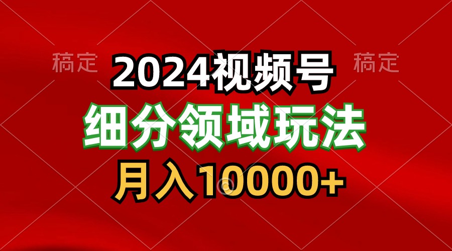 2024视频号分成计划细分领域玩法，每天5分钟，月入1W+-甘南项目网