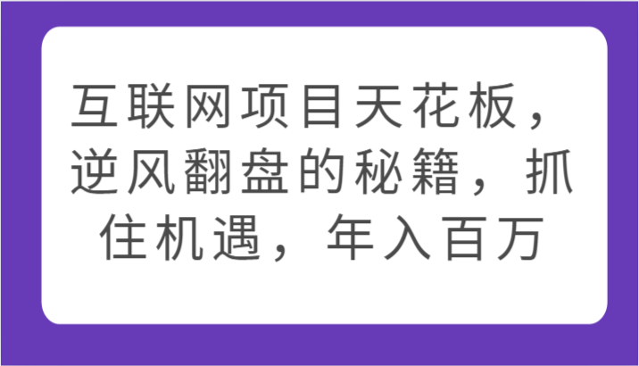 互联网项目天花板，逆风翻盘的秘籍，抓住机遇，年入百万-甘南项目网