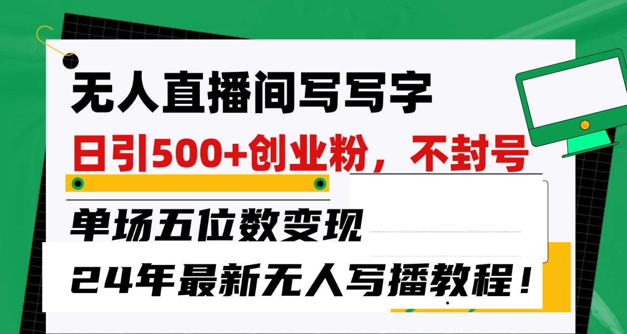 无人直播间写字日引500+创业粉，单场五位数变现，24年最新无人写播不封号教程！-甘南项目网