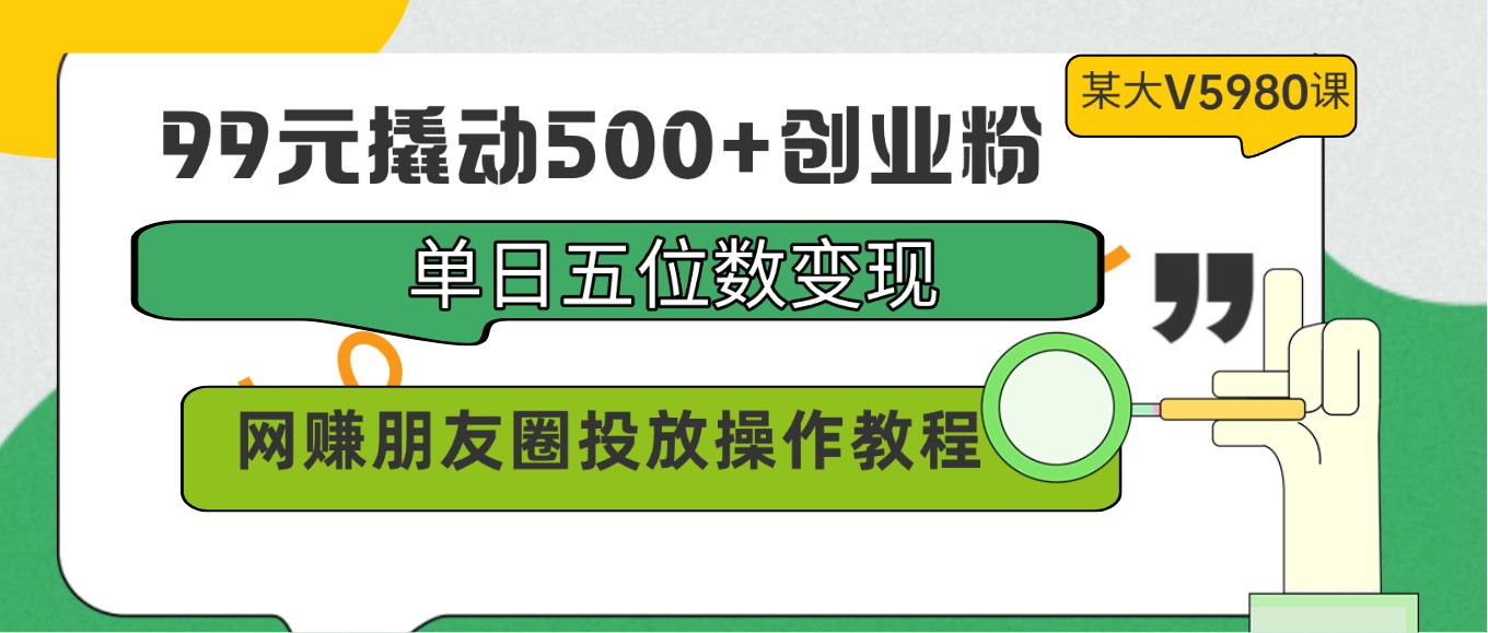 99元撬动500+创业粉，单日五位数变现，网赚朋友圈投放操作教程价值5980！-甘南项目网