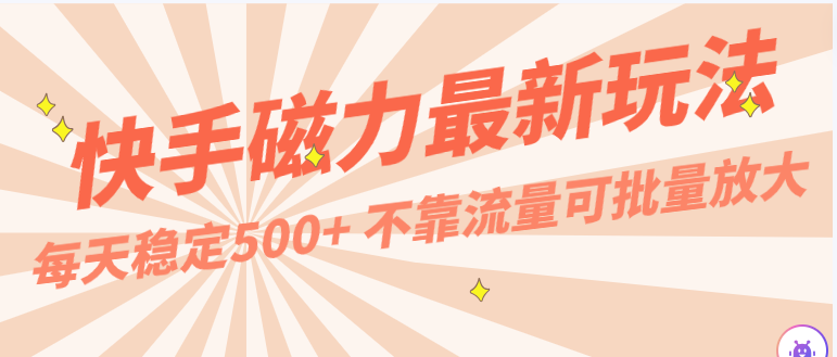 每天稳定500+，外面卖2980的快手磁力最新玩法，不靠流量可批量放大，手机电脑都可操作-甘南项目网