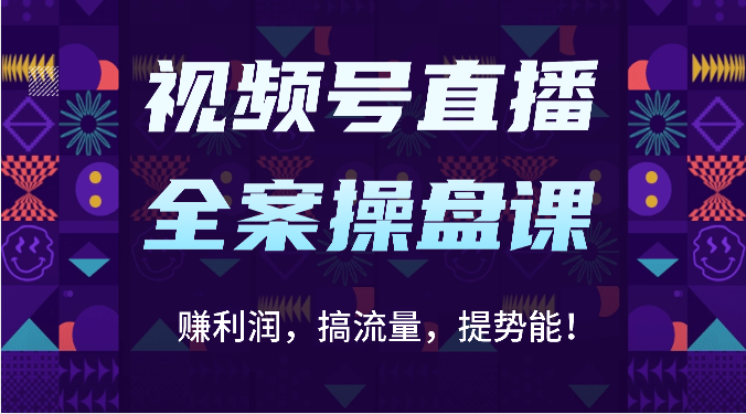 视频号直播全案操盘课：赚利润，搞流量，提势能！（16节课）-甘南项目网