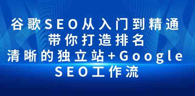 谷歌SEO从入门到精通 带你打造排名 清晰的独立站+Google SEO工作流-甘南项目网