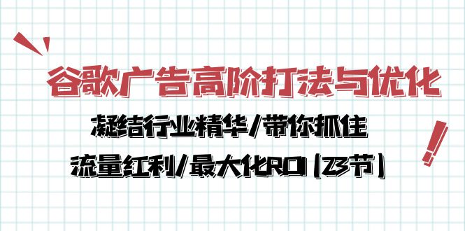 谷歌广告高阶打法与优化，凝结行业精华/带你抓住流量红利/最大化ROI(23节)-甘南项目网