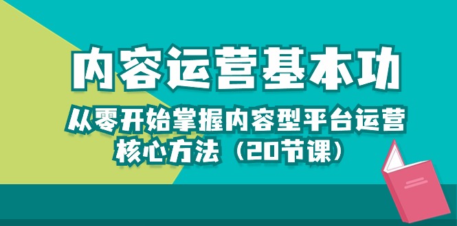 内容运营基本功：从零开始掌握内容型平台运营核心方法（20节课）-甘南项目网