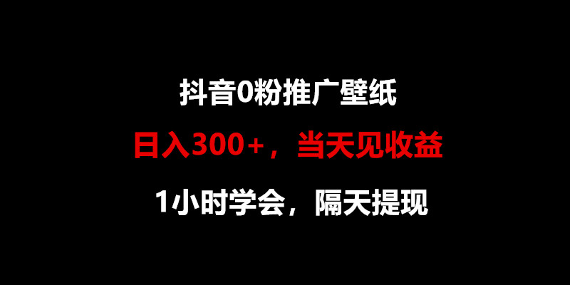 日入300+，抖音0粉推广壁纸，1小时学会，当天见收益，隔天提现-甘南项目网