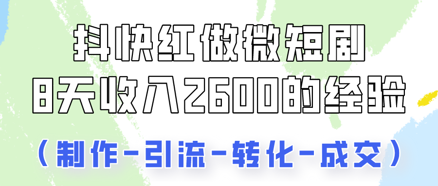 抖快做微短剧，8天收入2600+的实操经验，从前端设置到后期转化手把手教！-甘南项目网