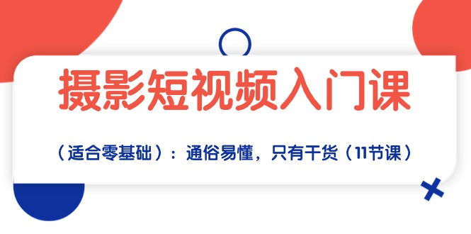 摄影短视频入门课（适合零基础）：通俗易懂，只有干货（11节课）-甘南项目网