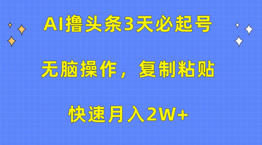 AI撸头条3天必起号，无脑操作3分钟1条，复制粘贴轻松月入2W+-甘南项目网