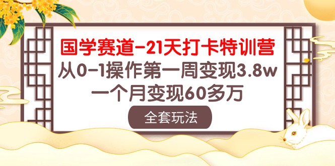 国学赛道21天打卡特训营：从0-1操作第一周变现3.8w，一个月变现60多万！-甘南项目网