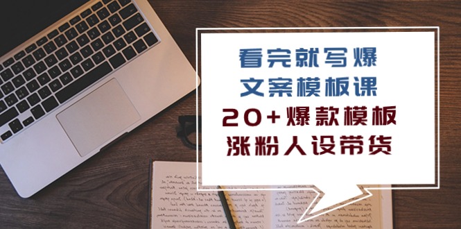 看完就写爆的文案模板课，20+爆款模板涨粉人设带货（11节课）-甘南项目网