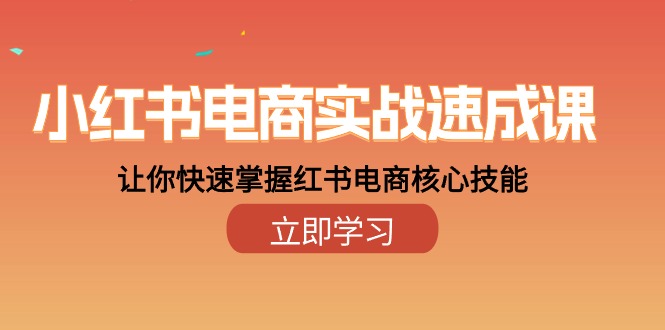 小红书电商实战速成课，让你快速掌握红书电商核心技能（28课）-甘南项目网