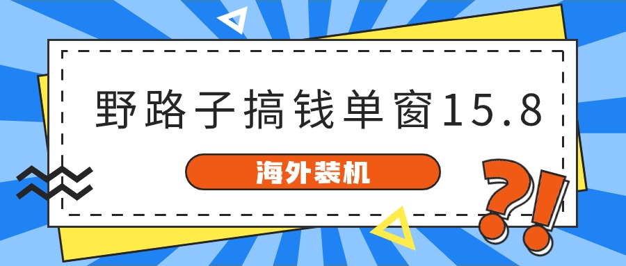 海外装机，野路子搞钱，单窗口15.8，亲测已变现10000+-甘南项目网