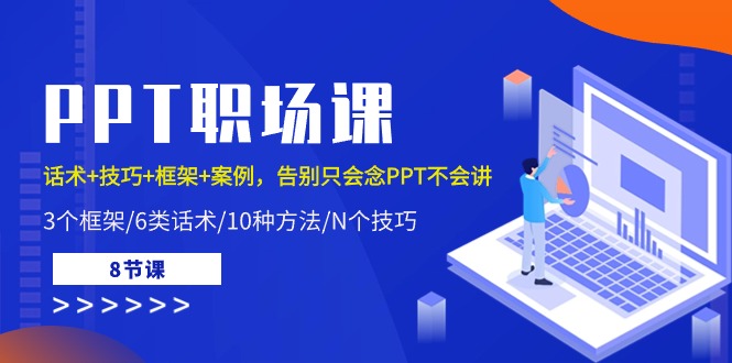 PPT职场课：话术+技巧+框架+案例，告别只会念PPT不会讲（8节课）-甘南项目网