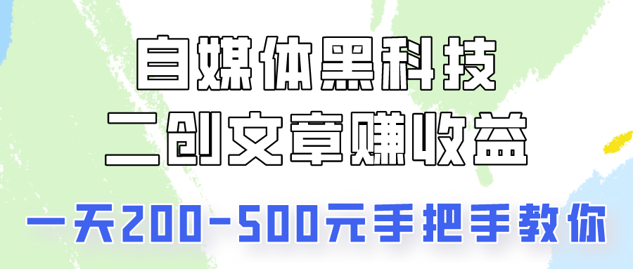 自媒体黑科技：二创文章做收益，一天200-500元，手把手教你！-甘南项目网