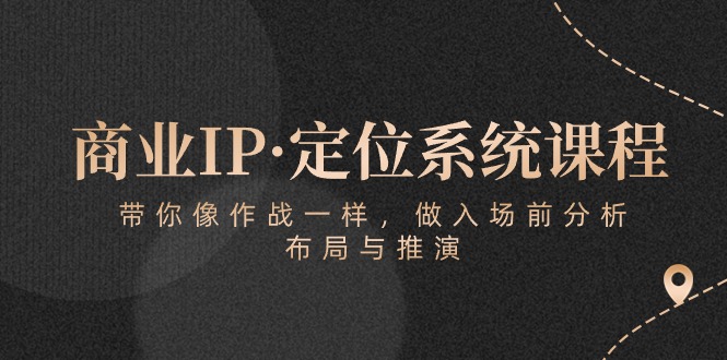 商业IP·定位系统课程：带你像作战一样，做入场前分析，布局与推演-甘南项目网