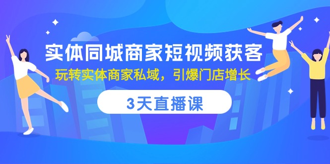 实体同城商家短视频获客，3天直播课，玩转实体商家私域，引爆门店增长-甘南项目网