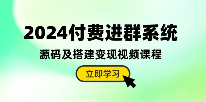 2024付费进群系统，源码及搭建变现视频课程（教程+源码）-甘南项目网