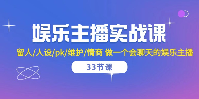 娱乐主播实战课 留人/人设/pk/维护/情商 做一个会聊天的娱乐主播（33节课）-甘南项目网