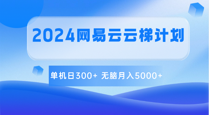 2024网易云云梯计划 单机日300+ 无脑月入5000+-甘南项目网