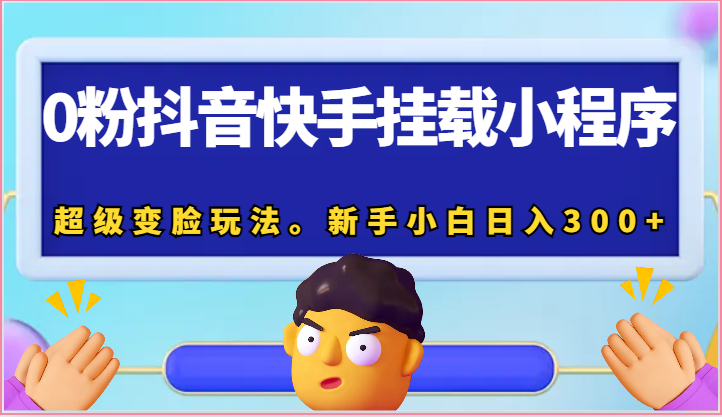 0粉抖音快手挂载小程序，超级变脸玩法。新手小白日入300+-甘南项目网