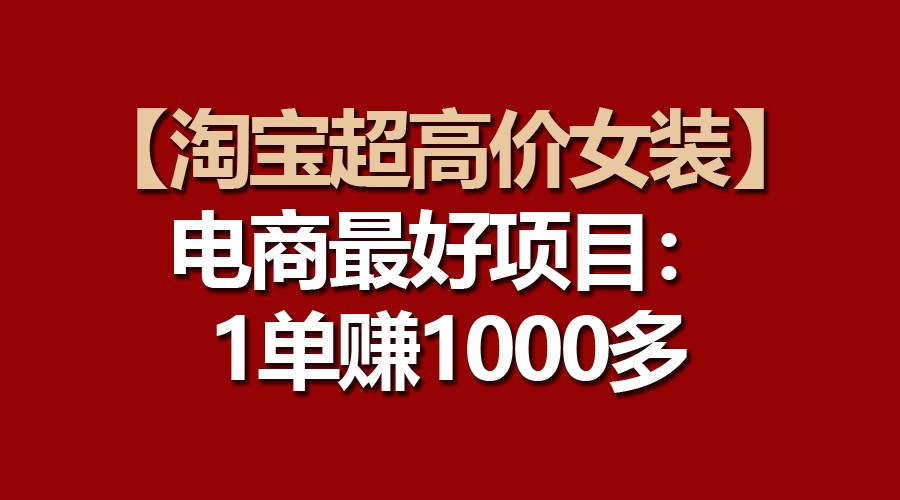 【淘宝超高价女装】电商最好项目：一单赚1000多-甘南项目网