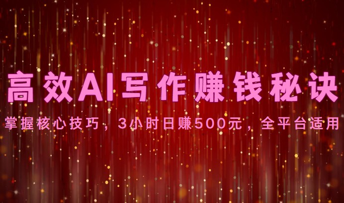 高效AI写作赚钱秘诀：掌握核心技巧，3小时日赚500元，全平台适用-甘南项目网