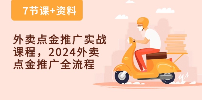 外卖点金推广实战课程，2024外卖点金推广全流程（7节课+资料）-甘南项目网