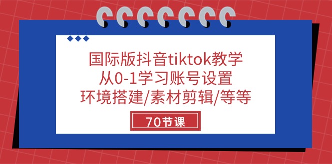 国际版抖音tiktok教学：从0-1学习账号设置/环境搭建/素材剪辑/等等/70节-甘南项目网