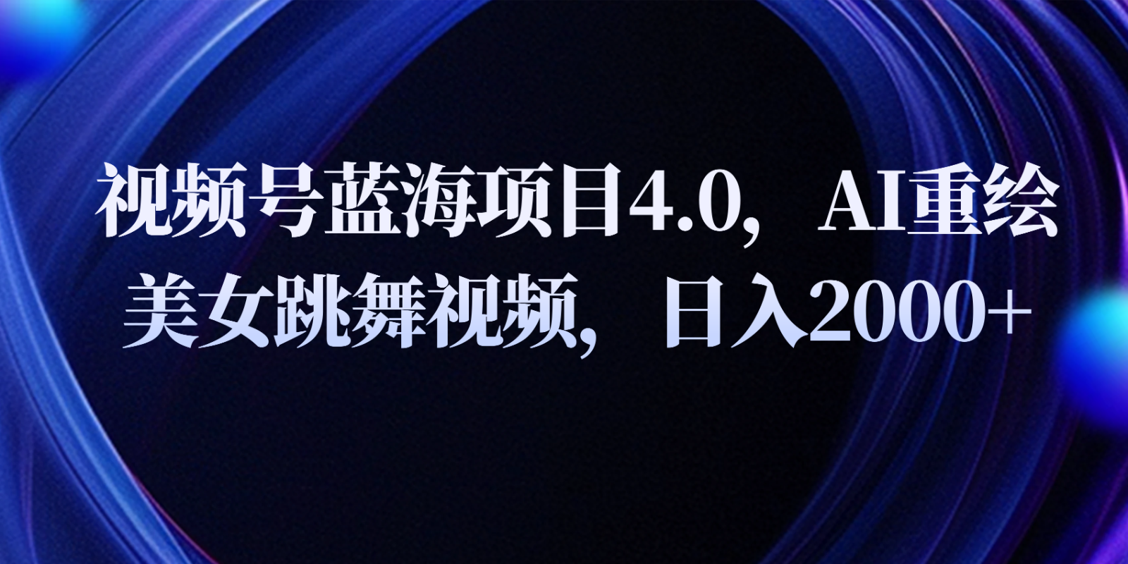 视频号蓝海项目4.0和拓展玩法，AI重绘美女跳舞视频，日入2000+-甘南项目网