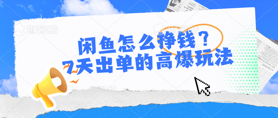 闲鱼怎么挣钱？7天出单的高爆玩法，详细实操细节讲解-甘南项目网