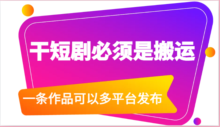 干短剧必须是搬运，一条作品可以多平台发布（附送软件）-甘南项目网