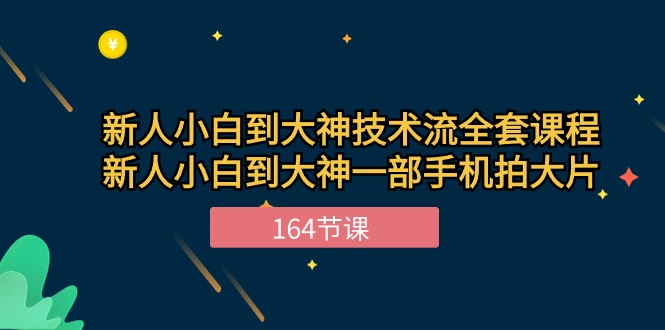 新手小白到大神技术流全套课程，新人小白到大神一部手机拍大片（164节）-甘南项目网