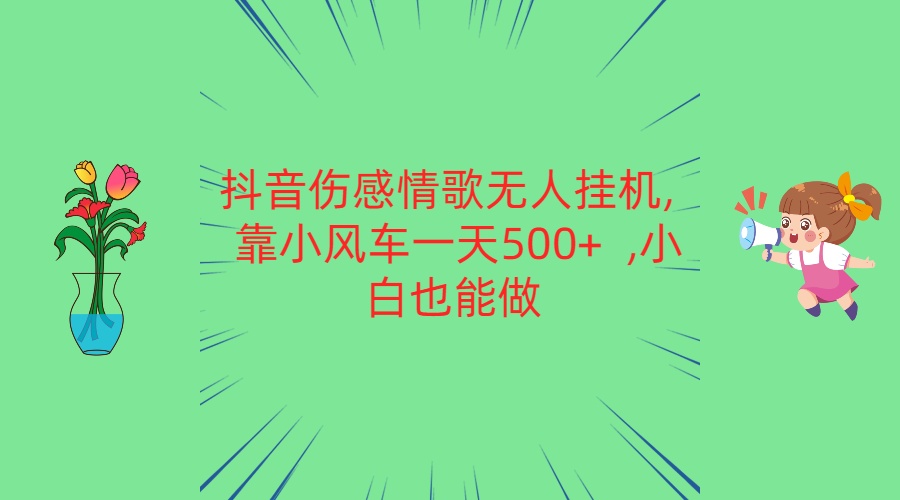 抖音伤感情歌无人挂机 靠小风车一天500+  小白也能做-甘南项目网