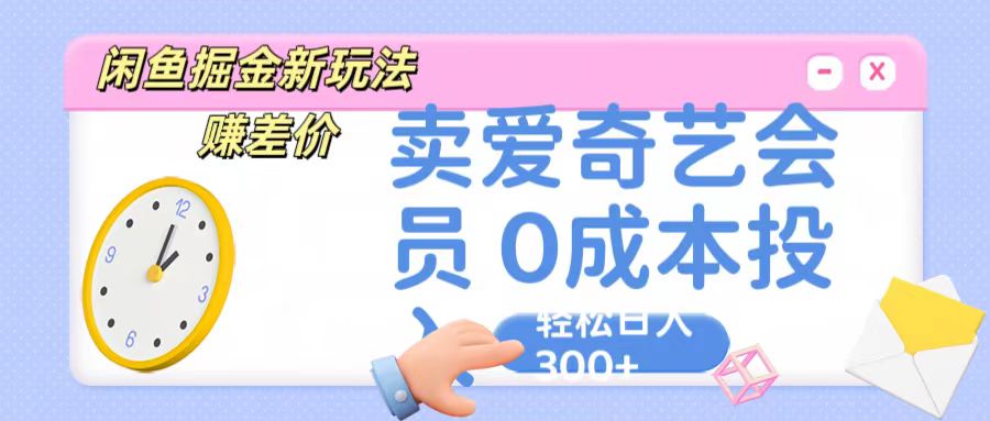 咸鱼掘金新玩法 赚差价 卖爱奇艺会员 0成本投入 轻松日收入300+-甘南项目网