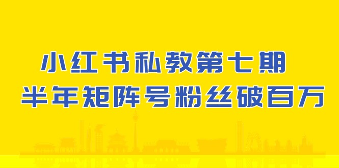 小红书私教第七期，小红书90天涨粉18w，1周涨粉破万 半年矩阵号粉丝破百万-甘南项目网