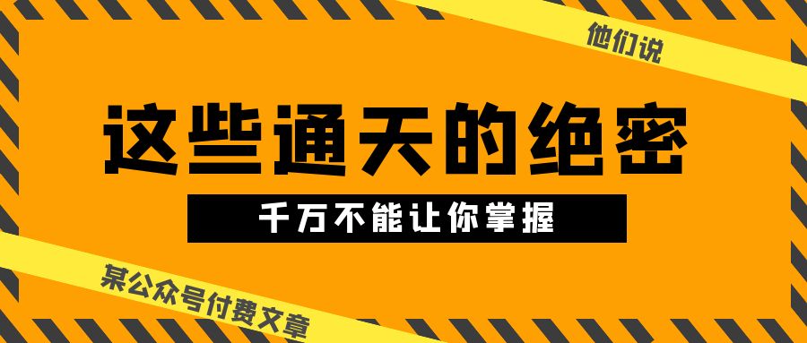 某公众号付费文章《他们说 “ 这些通天的绝密，千万不能让你掌握! ”》-甘南项目网