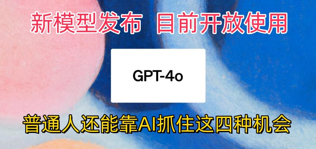 最强模型ChatGPT-4omni震撼发布，目前开放使用，普通人可以利用AI抓住的四个机会-甘南项目网