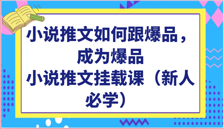 小说推文如何跟爆品，成为爆品，小说推文挂载课（新人必学）-甘南项目网