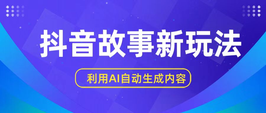 抖音故事新玩法，利用AI自动生成原创内容，新手日入一到三张-甘南项目网