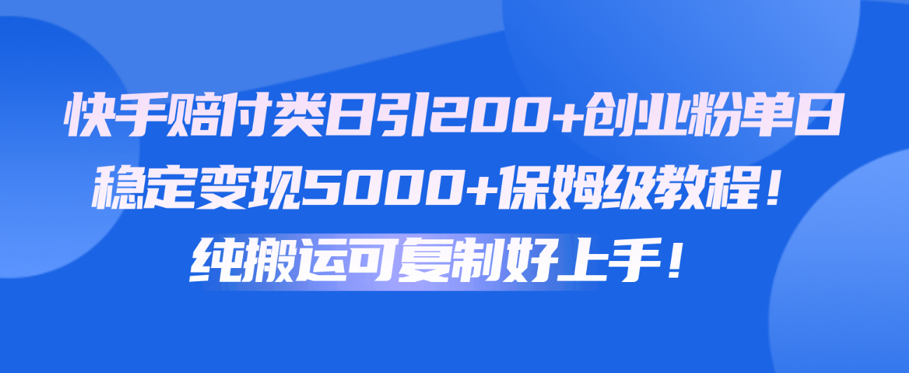 快手赔付类日引200+创业粉，单日稳定变现5000+保姆级教程！纯搬运可复制好上手！-甘南项目网