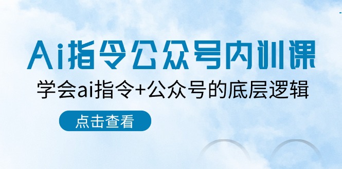 Ai指令公众号内训课：学会ai指令+公众号的底层逻辑（7节课）-甘南项目网