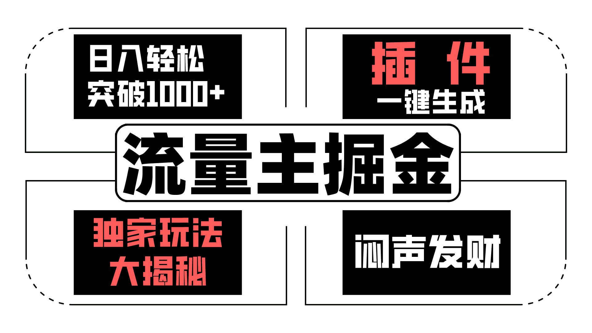 流量主掘金日入轻松突破1000+，一键生成，独家玩法大揭秘，闷声发财 【原创新玩法】-甘南项目网