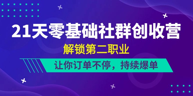 21天零基础社群创收营，解锁第二职业，让你订单不停，持续爆单（22节）-甘南项目网