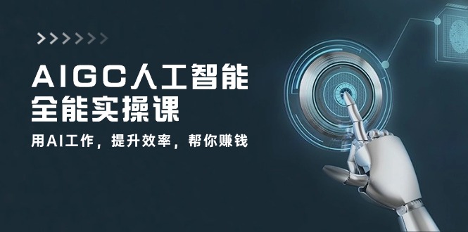 AIGC人工智能全能实操课：用AI工作，提升效率，帮你赚钱（33节课）-甘南项目网